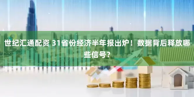 世纪汇通配资 31省份经济半年报出炉！数据背后释放哪些信号？