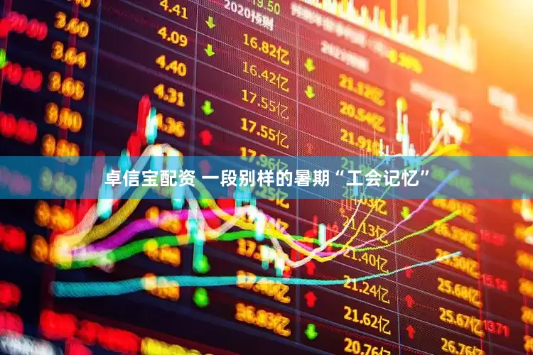 卓信宝配资 一段别样的暑期“工会记忆”