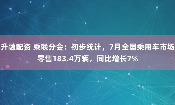 升融配资 乘联分会：初步统计，7月全国乘用车市场零售183.4万辆，同比增长7%