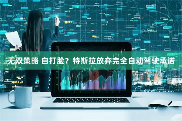 无双策略 自打脸？特斯拉放弃完全自动驾驶承诺