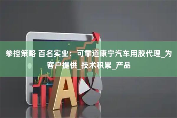 拳控策略 百名实业：可靠道康宁汽车用胶代理_为客户提供_技术积累_产品