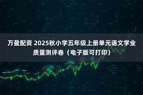 万盈配资 2025秋小学五年级上册单元语文学业质量测评卷（电子版可打印）