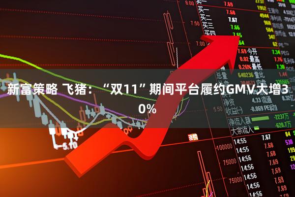 新富策略 飞猪：“双11”期间平台履约GMV大增30%