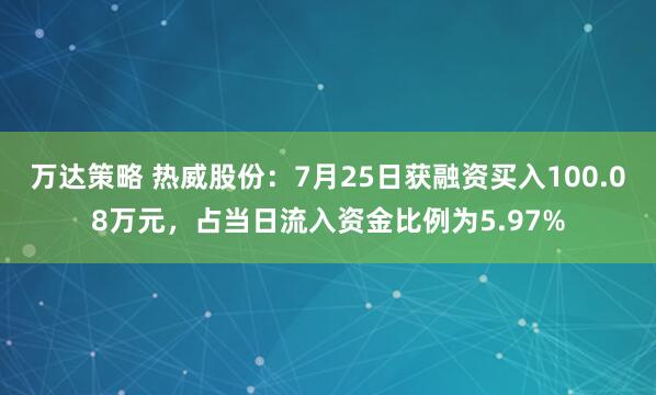 万达策略 热威股份:7月25日获融资买入100.08万元,占当日流入资金比例为5.97%