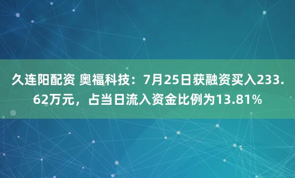 久连阳配资 奥福科技：7月25日获融资买入233.62万元，占当日流入资金比例为13.81%