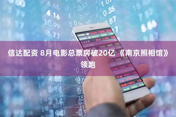 信达配资 8月电影总票房破20亿 《南京照相馆》领跑