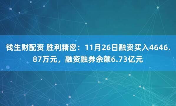 钱生财配资 胜利精密：11月26日融资买入4646.87万元，融资融券余额6.73亿元