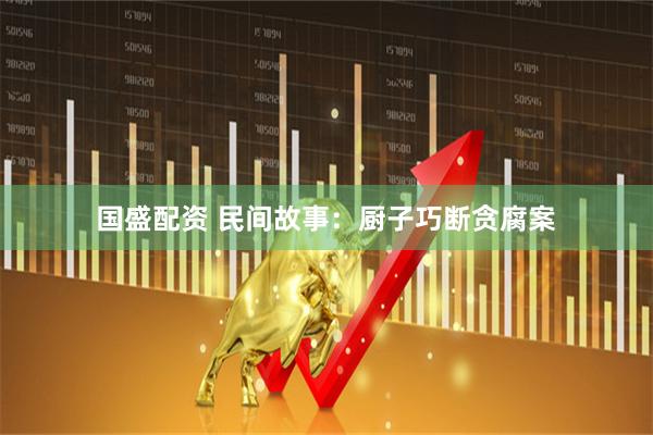 国盛配资 民间故事：厨子巧断贪腐案
