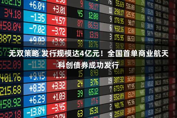 无双策略 发行规模达4亿元！全国首单商业航天科创债券成功发行